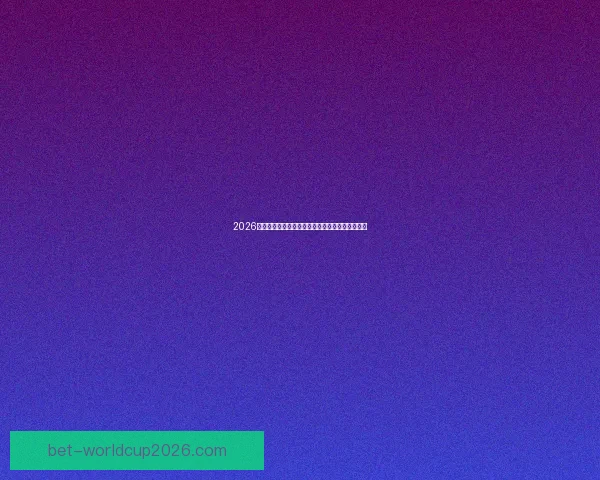 2026世界杯买球平台推荐最佳投注方式与热门赛事分析