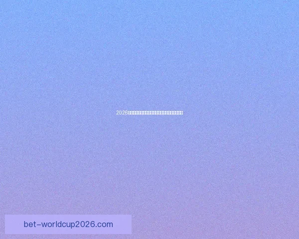 2026世界杯冠军赔率预测解析热门球队前景及投注建议